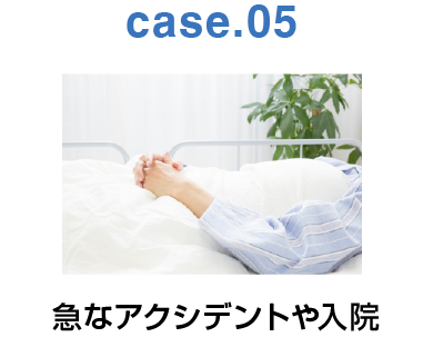 case.05：急なアクシデントや入院