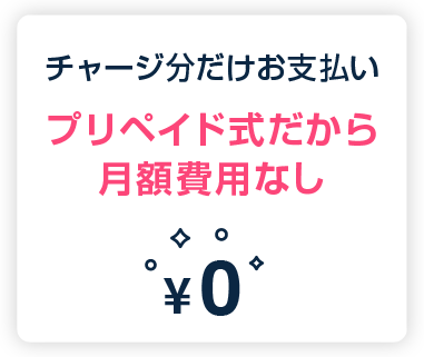 チャージ分だけお支払い：プリペイド式だから月額費用なし
