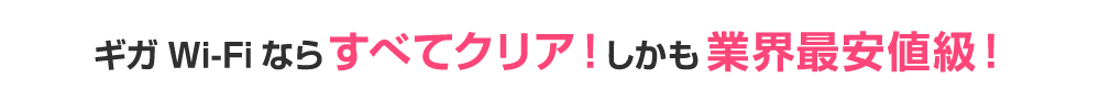 ギガWi-Fiならすべてクリア！しかも業界最安値級！