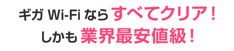 ギガWi-Fiならすべてクリア！しかも業界最安値級！