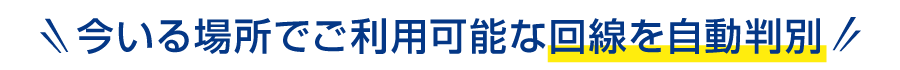 今いる場所でご利用可能な回線を自動判別